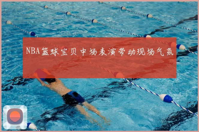 NBA篮球宝贝中场表演带动现场气氛