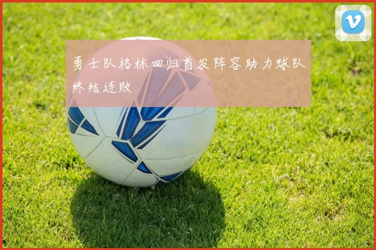 勇士队格林回归首发阵容助力球队终结连败