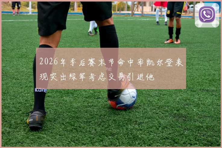 2026年季后赛末节命中率凯尔登表现突出绿军考虑交易引进他