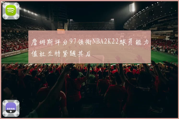 詹姆斯评分97领衔NBA2K22球员能力值杜兰特紧随其后