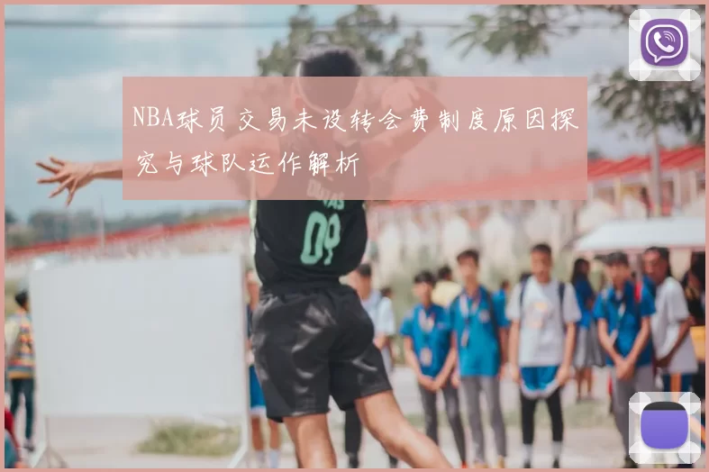 NBA球员交易未设转会费制度原因探究与球队运作解析