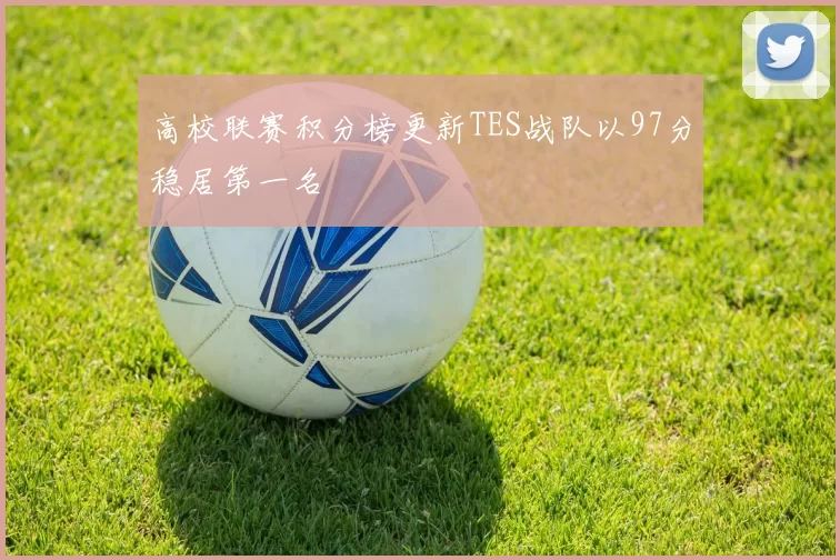 高校联赛积分榜更新TES战队以97分稳居第一名
