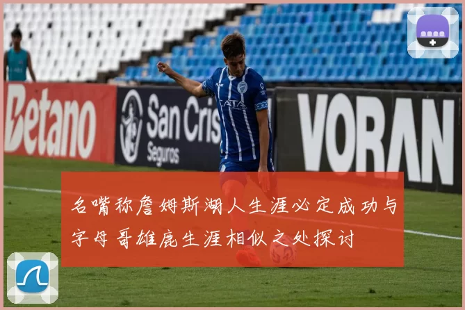 名嘴称詹姆斯湖人生涯必定成功与字母哥雄鹿生涯相似之处探讨