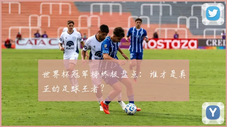 世界杯冠军榜终极盘点:谁才是真正的足球王者?