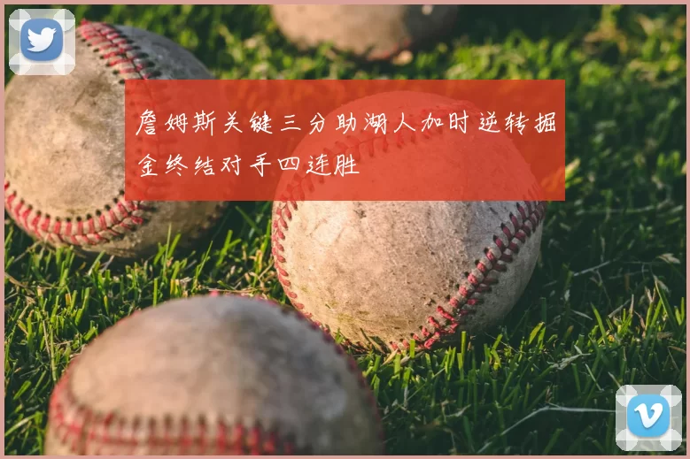 詹姆斯关键三分助湖人加时逆转掘金终结对手四连胜