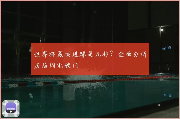 世界杯最快进球是几秒？全面分析历届闪电破门