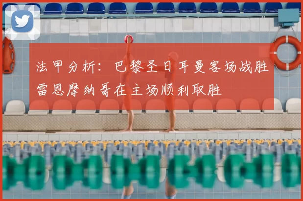法甲分析：巴黎圣日耳曼客场战胜雷恩摩纳哥在主场顺利取胜