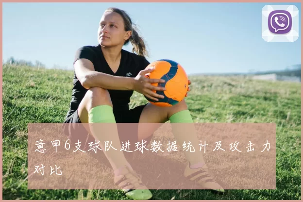 意甲6支球队进球数据统计及攻击力对比