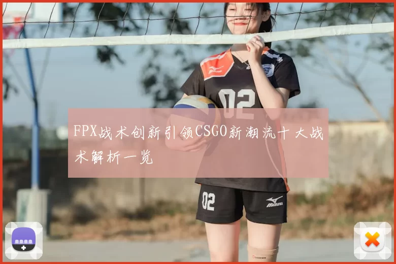 FPX战术创新引领CSGO新潮流十大战术解析一览