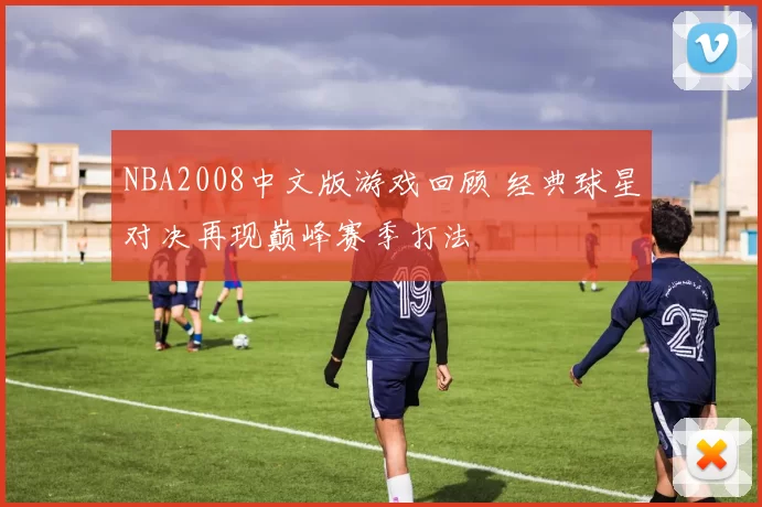 NBA2008中文版游戏回顾 经典球星对决再现巅峰赛季打法