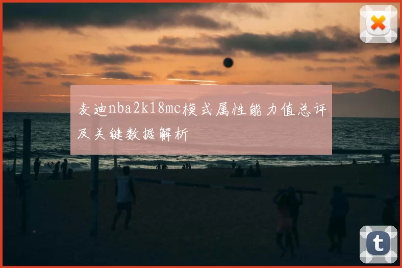 麦迪nba2k18mc模式属性能力值总评及关键数据解析