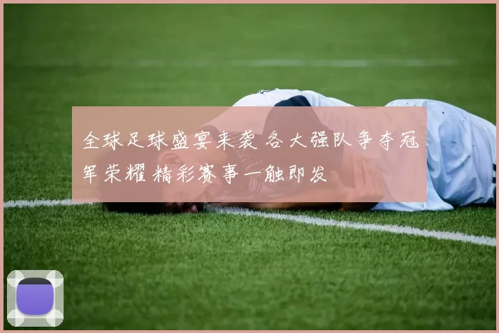 全球足球盛宴来袭 各大强队争夺冠军荣耀 精彩赛事一触即发