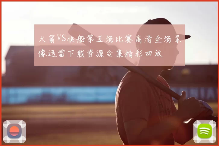 火箭VS快船第五场比赛高清全场录像迅雷下载资源合集精彩回放