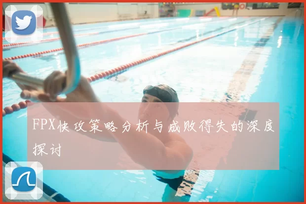 FPX快攻策略分析与成败得失的深度探讨