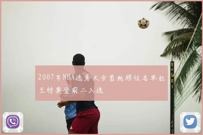 2007年NBA选秀大会首轮顺位名单杜兰特奥登前二入选