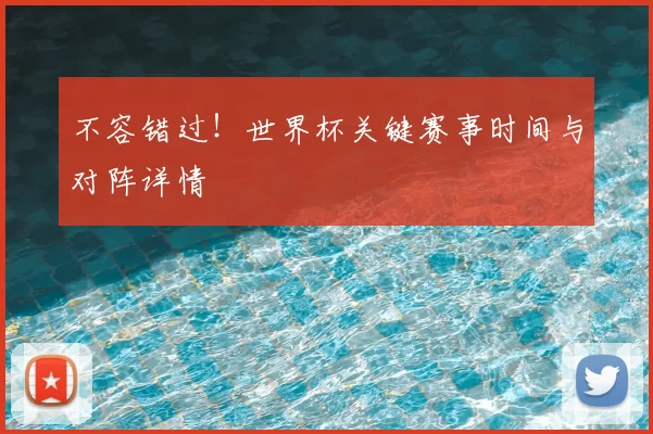 不容错过！世界杯关键赛事时间与对阵详情