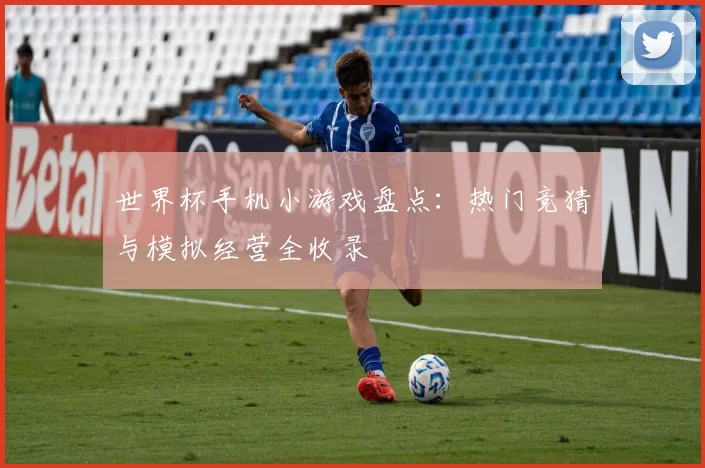 世界杯手机小游戏盘点：热门竞猜与模拟经营全收录