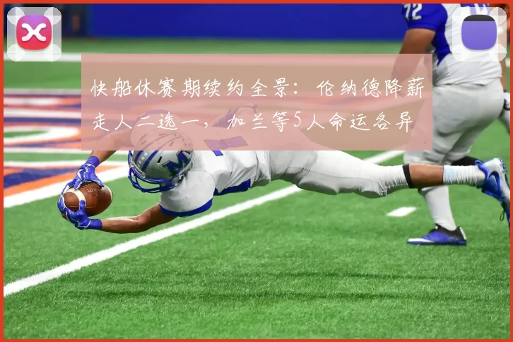快船休赛期续约全景:伦纳德降薪走人二选一,加兰等5人命运各异