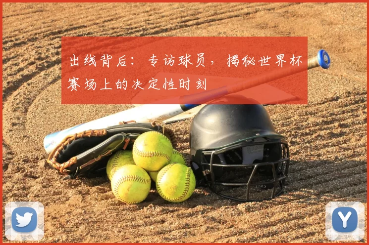 出线背后:专访球员,揭秘世界杯赛场上的决定性时刻
