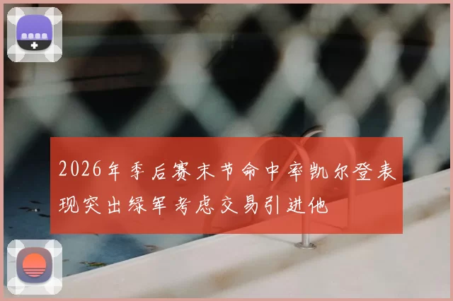2026年季后赛末节命中率凯尔登表现突出绿军考虑交易引进他