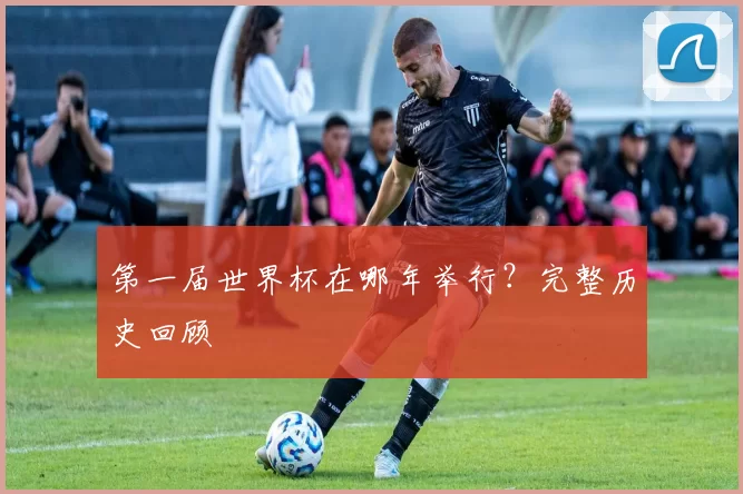 第一届世界杯在哪年举行？完整历史回顾