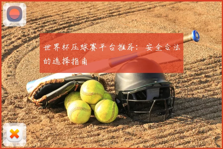 世界杯压球赛平台推荐：安全合法的选择指南