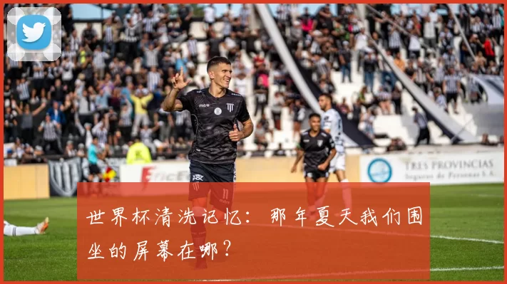 世界杯清洗记忆：那年夏天我们围坐的屏幕在哪？