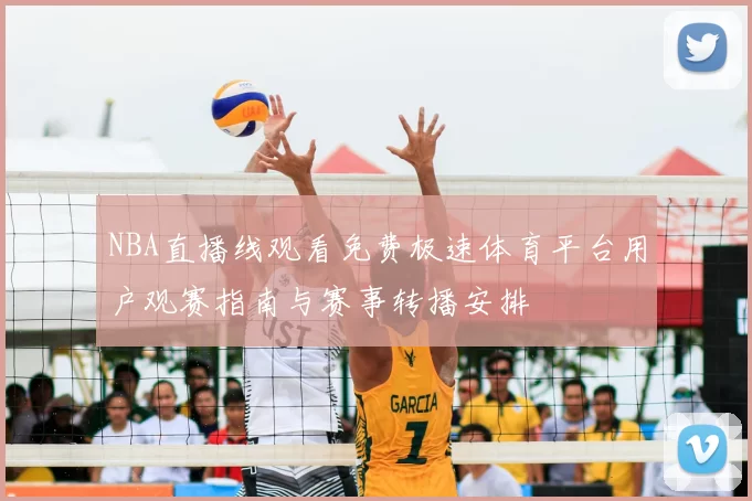 NBA直播线观看免费极速体育平台用户观赛指南与赛事转播安排