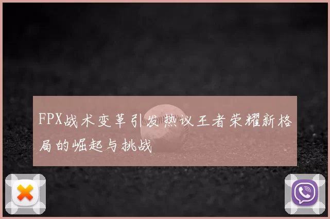 FPX战术变革引发热议王者荣耀新格局的崛起与挑战