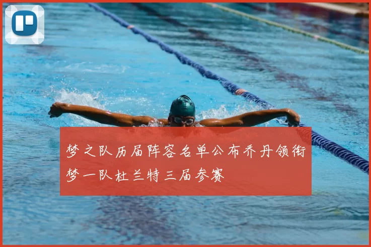 梦之队历届阵容名单公布乔丹领衔梦一队杜兰特三届参赛