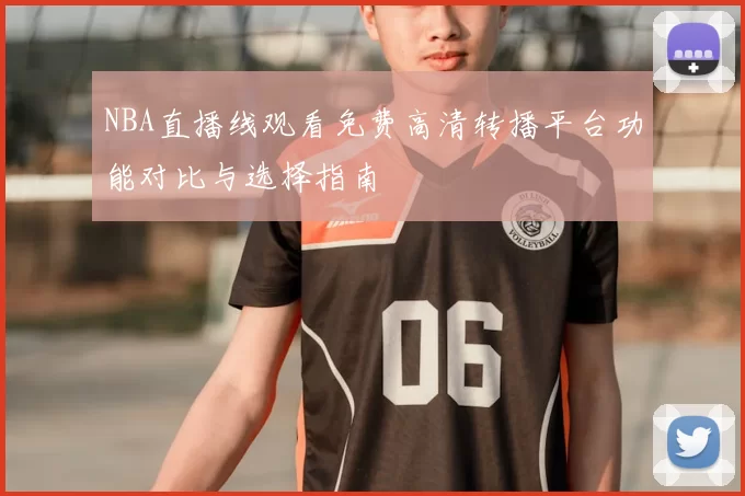 NBA直播线观看免费高清转播平台功能对比与选择指南