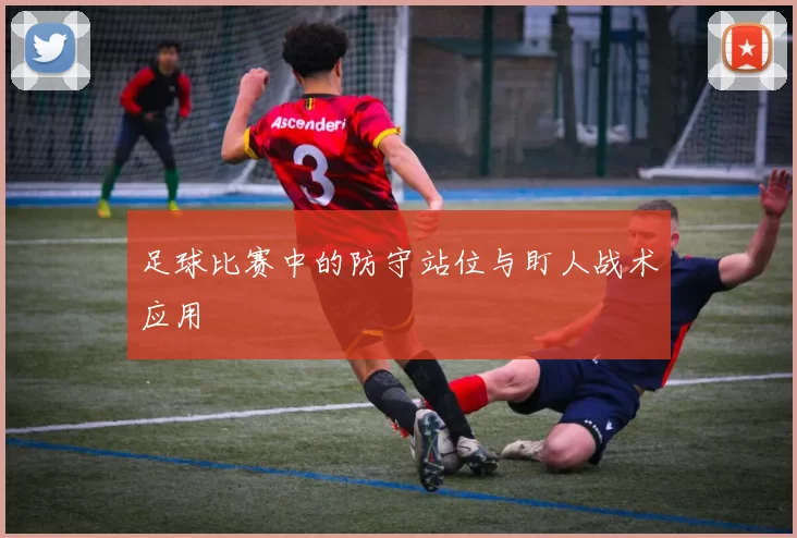 足球比赛中的防守站位与盯人战术应用