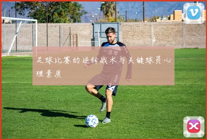 足球比赛的逆转战术与关键球员心理素质