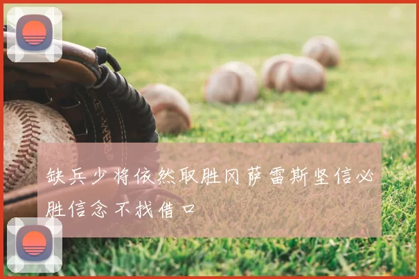 缺兵少将依然取胜冈萨雷斯坚信必胜信念不找借口