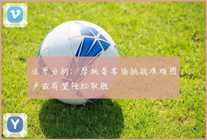 法甲分析：摩纳哥客场挑战艰难图卢兹有望轻松取胜