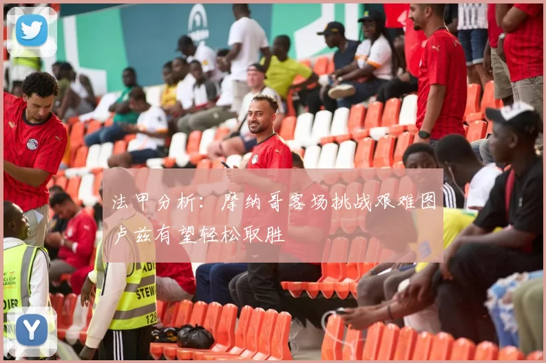 法甲分析：摩纳哥客场挑战艰难图卢兹有望轻松取胜