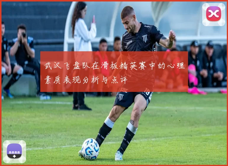 武汉飞盘队在滑板精英赛中的心理素质表现分析与点评