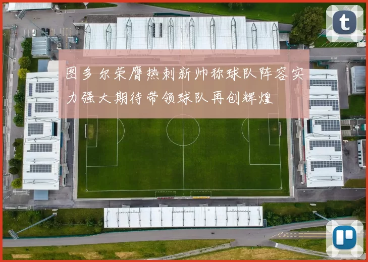 图多尔荣膺热刺新帅称球队阵容实力强大期待带领球队再创辉煌