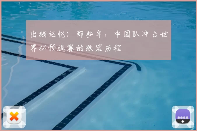 出线记忆:那些年,中国队冲击世界杯预选赛的跌宕历程