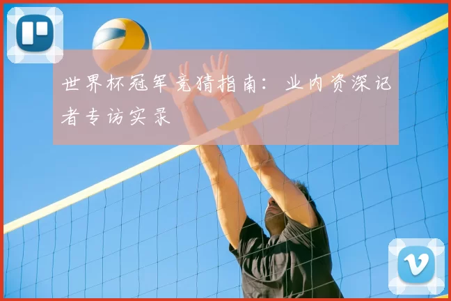 世界杯冠军竞猜指南:业内资深记者专访实录