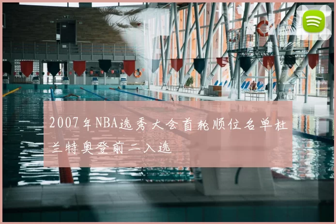 2007年NBA选秀大会首轮顺位名单杜兰特奥登前二入选