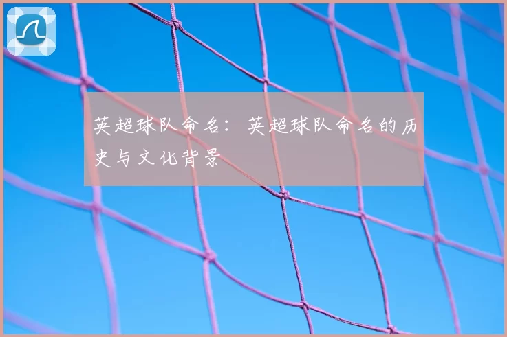 英超球队命名:英超球队命名的历史与文化背景
