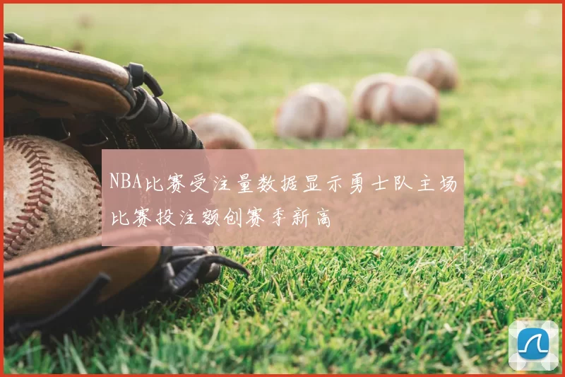 NBA比赛受注量数据显示勇士队主场比赛投注额创赛季新高