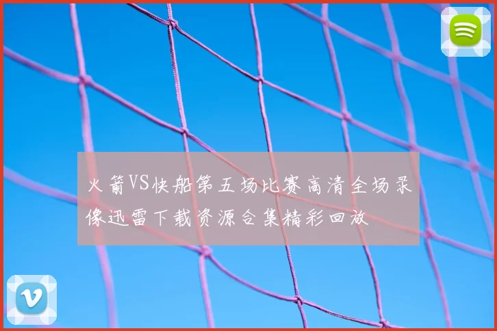 火箭VS快船第五场比赛高清全场录像迅雷下载资源合集精彩回放