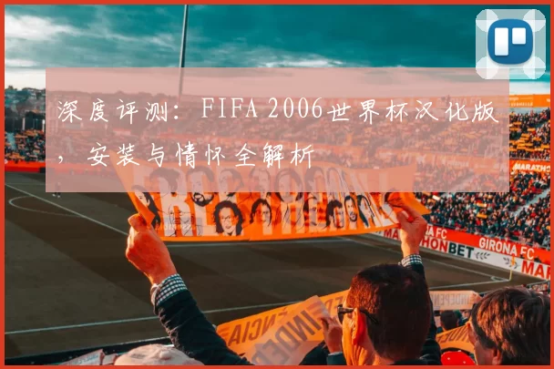 深度评测:FIFA 2006世界杯汉化版,安装与情怀全解析