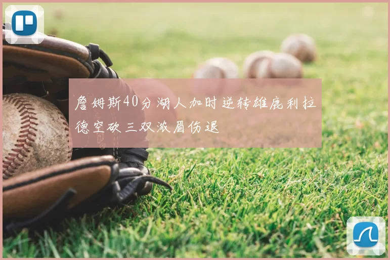 詹姆斯40分湖人加时逆转雄鹿利拉德空砍三双浓眉伤退