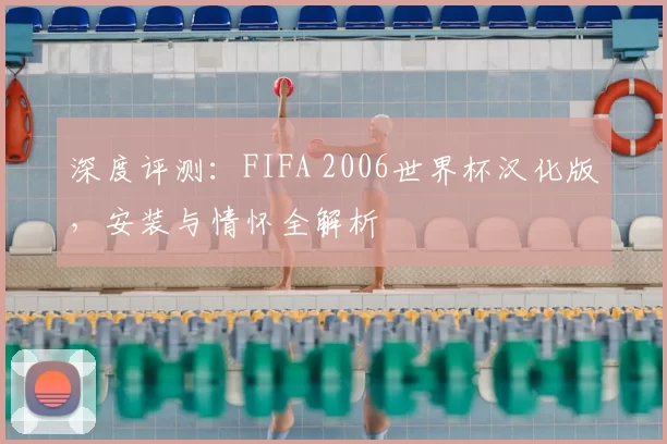 深度评测:FIFA 2006世界杯汉化版,安装与情怀全解析