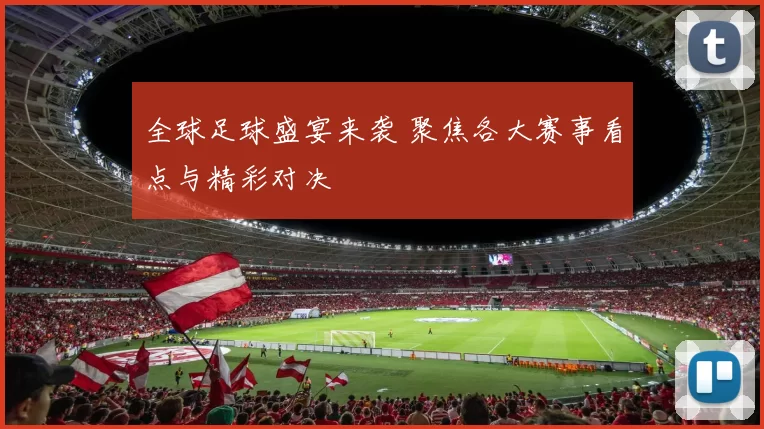 全球足球盛宴来袭 聚焦各大赛事看点与精彩对决