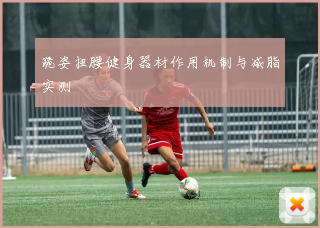 跪姿扭腰健身器材作用机制与减脂实测