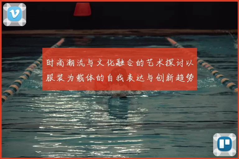 时尚潮流与文化融合的艺术探讨以服装为载体的自我表达与创新趋势